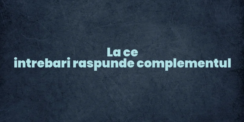 la ce intrebari raspunde complementul