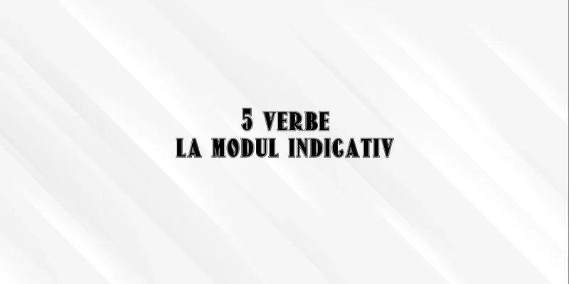 5 verbe la modul indicativ