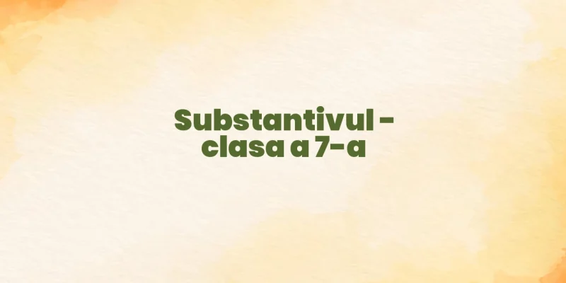 substantivul clasa 7