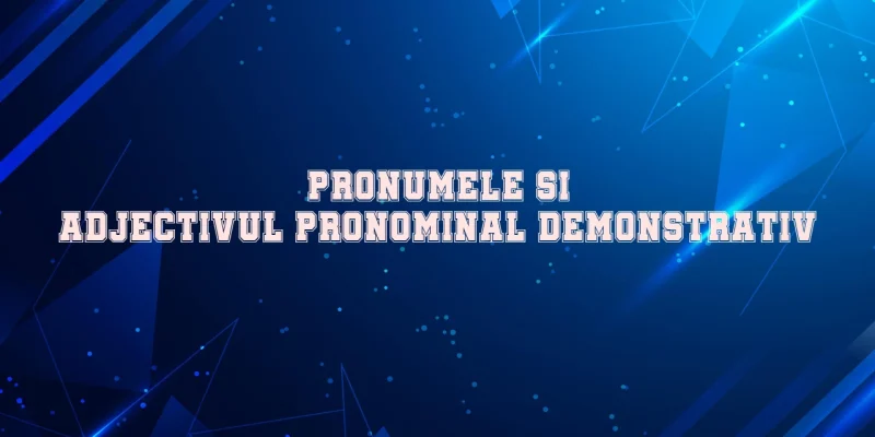 pronumele si adjectivul pronominal demonstrativ