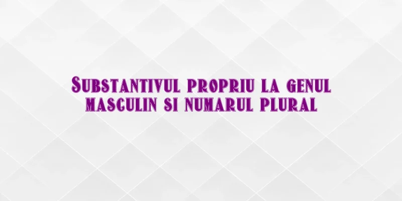 substantiv propriu gen masculin nr plural