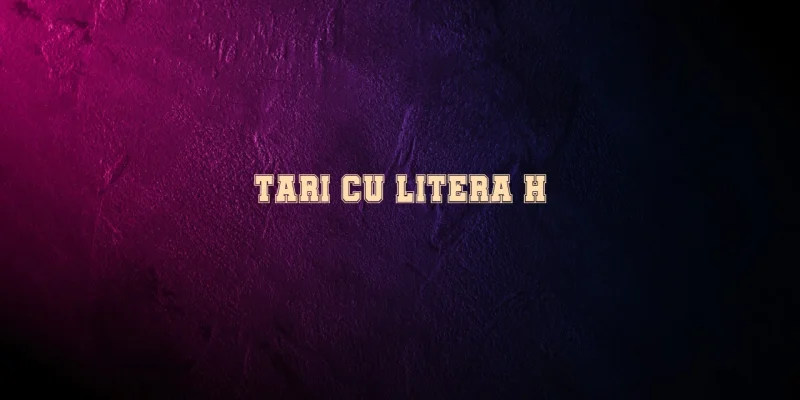 tari cu litera h