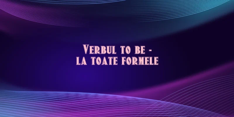 verbul to be la toate formele