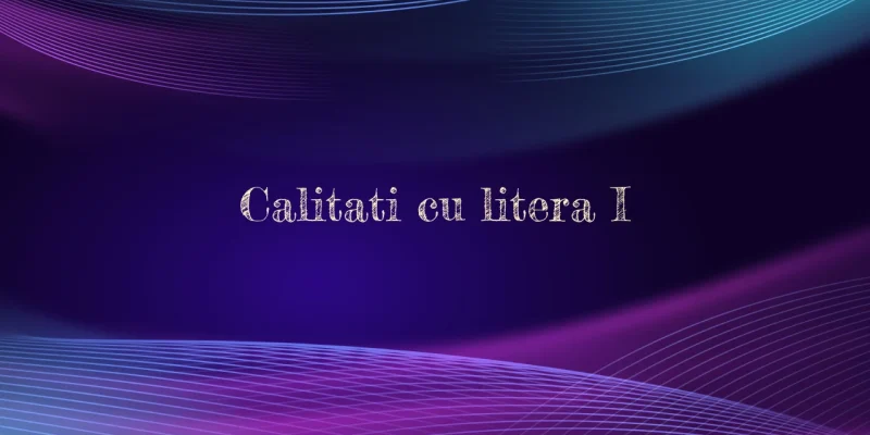 calitati cu litera i