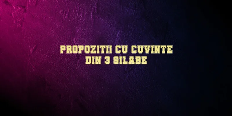 propozitii cu cuvinte din 3 silabe